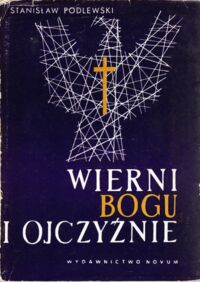 Miniatura okładki Podlewski Stanisław Wierni Bogu i Ojczyźnie. Duchowieństwo katolickie w walce o niepodległość Polski w II wojnie Światowej.