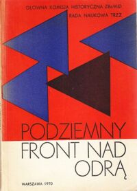 Miniatura okładki  Podziemny  front nad Odrą. Wybór materiałów z konferencji popularnonaukowej Głównej Komisji Historycznej ZBoWiD i Rady Naukowej TRZZ na temat walki z hitleryzmem w okresie II wojny światowej na ziemiach zachodnich i północnych (Słupsk 29-30.V.1970)