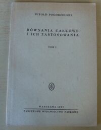 Miniatura okładki Pogorzelski Witold Równania całkowe i ich zastosowania. Tom I. Własności ogólne równań Fredholma i Volterry.