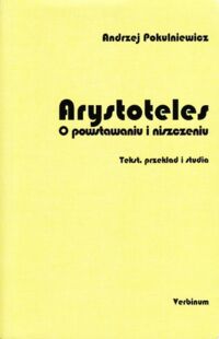 Miniatura okładki Pokulniewicz Andrzej Arystoteles. O powstawaniu i niszczeniu. Tekst, przekład i studia.