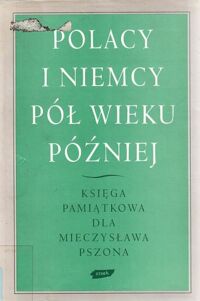 Miniatura okładki  Polacy i Niemcy pół wieku później. Księga pamiątkowa dla Mieczysława Pszona.