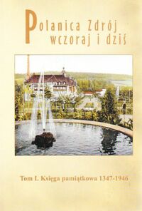 Miniatura okładki  Polanica Zdrój wczoraj i dziś. Tom I/II. T.I: Księga pamiątkowa 1347-1946. T.II: Księga pamiątkowa 1945-2005.