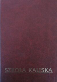 Miniatura okładki Polanowski Edward /red./ Szkoła kaliska. Dzieje I Liceum Ogólnokształcącego im. Adama Asnyka w Kaliszu.