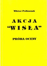 Miniatura okładki Poliszczuk Wiktor Akcja "Wisła". Próba oceny.