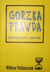 Miniatura okładki Poliszczuk Wiktor Gorzka prawda. Zbrodniczość OUN-UPA (spowiedź Ukraińca).