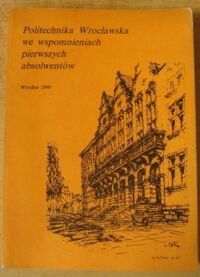 Miniatura okładki  Politechnika Wrocławska we wspomnieniach pierwszych absolwentów. 