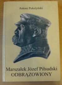 Miniatura okładki Położyński Antoni Marszałek Józef Piłsudski odbrązowiony.