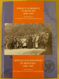 Miniatura okładki  Polscy uchodźcy w Rumunii 1939-1947. Dokumenty z narodowych archiwów Rumunii. Tom I. Część 1.