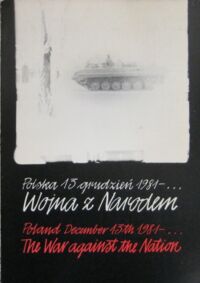 Miniatura okładki  Polska 13 grudzień 1981-... Wojna z narodem. Poland December 13 th 1981-... The War against the Nation.