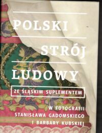 Miniatura okładki  Polski strój ludowy ze śląskim suplementem w fotografii Stanisława Gadomskiego i Barbary Kubskiej.