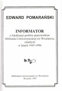 Miniatura okładki Pomarański Edward Informator o lokalizacji grobów pracowników Biblioteki Uniwersyteckiej we Wrocławiu, zmarłych w latach 1945 - 1996.