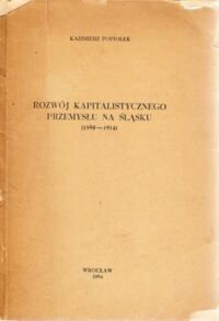 Miniatura okładki Popiołek Kazimierz Rozwój kapitalistycznego przemysłu na Śląsku (1850 - 1914).