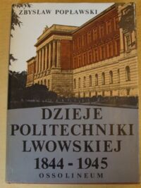 Miniatura okładki Popławski Zbysław Dzieje Politechniki Lwowskiej 1844-1945.