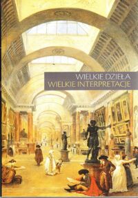 Miniatura okładki Poprzęcka Maria /red./ Wielkie dzieła - wielkie interpretacje. Materiały LV ogólnopolskiej sesji naukowej Stowarzyszenia Historyków Sztuki. Warszawa, 17-18 listopada 2006.