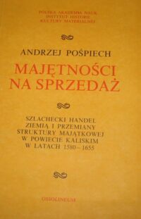 Miniatura okładki Pośpiech Andrzej Majętności na sprzedaż. Szlachecki handel ziemią i przemiany struktury majątkowej w powiecie kaliskim w latach 1580-1655.