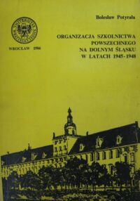 Miniatura okładki Potyrała Bolesław Organizacja szkolnictwa powszechnego na Dolnym Śląsku w latach 1945-1948.