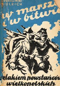 Miniatura okładki Prauziński L., Ulrich A. W marszu i w bitwie. Szlakiem powstańców wielkopolskich 1914-1919.
