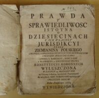 Zdjęcie nr 2 okładki  Prawda y sprawiedliwosc istotna o dziesięcinach y ich własney jurisdikcyi przez ziemianina polskiego, z prawdą y z sprawiedliwoscią rowno kochaiącego Oyczyzny publiczne dobro, z Pisma S. kanonow, konciliow, a naywięcey z oyczystego prawa konstytucyi koronnych wyłuszczona, w danych 14 rezolucyach, na Odezwę Listowną Sąmsiadowi Ziemianinowi, dla wszystkich serc poiednanie kochoiących Oyczyzny synow, Roku Pańskiego 1765 wywiedziona.