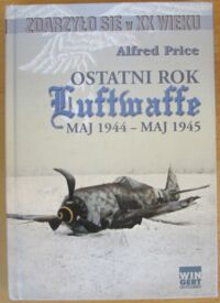 Miniatura okładki Price Alfred /przeł. Wojciech Matusiak/ Ostatni rok Luftwaffe. Maj 1944 - maj 1945.