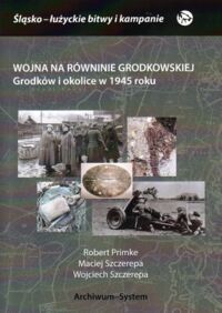 Miniatura okładki Primke Robert, Szczerepa Maciej, Szczerepa Wojciech Wojna na Równinie Grodkowskiej. Grodków i okolice w 1945 roku. /Śląsko-łużyckie bitwy i kampanie/