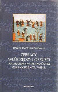 Miniatura okładki Prochwicz-Studnicka Bożena Żebracy, włóczędzy i oszuści na arabsko-muzułmańskim wschodzie X-XIV wieku.