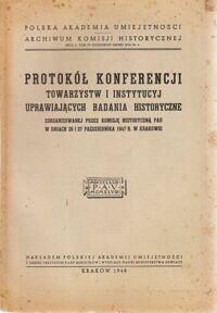 Miniatura okładki  Protokół Konferencji Towarzystw i Instytucji uprawiających badania historyczne zorganizowanej przez Komisję Historyczną PAU w dniach 26 i 27 października 1947 r. w Krakowie.