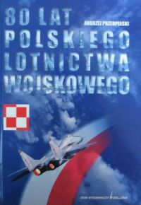 Miniatura okładki Przedpełski Andrzej 80 lat Polskiego Lotnictwa Wojskowego 1918-1998. Zarys historii.