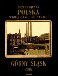 Miniatura okładki  Przedwojenna Polska w krajobrazie i zabytkach. Tom XIII: Górny Śląsk.