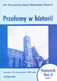 Miniatura okładki  Przełomy w historii. XVI Powszechny Zjazd Historyków Polskich. Wrocław 15-18 września 1999 roku. /Pamiętnik. Tom II cz. I)