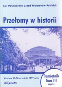 Miniatura okładki  Przełomy w historii. XVI Powszechny Zjazd Historyków Polskich. Wrocław 15-18 września 1999 roku. /Pamiętnik. Tom III, cz. IV)