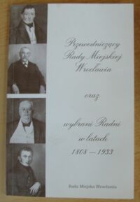 Miniatura okładki  Przewodniczący Rady Miejskiej Wrocławia oraz wybrani Radni w latach 1808-1939.