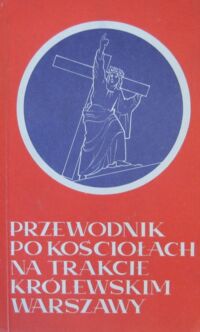 Miniatura okładki  Przewodnik po kościołach na Trakcie Królewskim Warszawy.