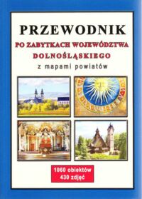 Miniatura okładki  Przewodnik po zabytkach województwa dolnośląskiego z mapami powiatów. 1060 obiektów, 430 zdjęć.