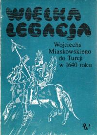 Miniatura okładki Przyboś Adam /oprac./ Wielka legacja Wojciecha Miastkowskiego do Turcji w 1640 r.