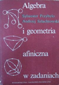 Miniatura okładki Przybyło Sylwester, Szlachtowski Andrzej Algebra i geometria afiniczna w zadaniach.