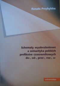 Zdjęcie nr 1 okładki Przybylska Renata Schematy wyobrażeniowe a semantyka polskich prefiksów czasownikowych do-, od-, prze-, roz-, u-. /Językoznawstwo kognitywne/