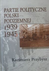 Miniatura okładki Przybysz Kazimierz Partie polityczne Polski Podziemnej 1939-1945