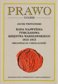 Miniatura okładki Przygodzki Jacek Rada Najwyższa Tymczasowa Księstwa Warszawskiego 1813 - 1815. Organizacja i działalność. /Acta Universitatis Wratislaviensis No 2411. Prawo CCLXXX/