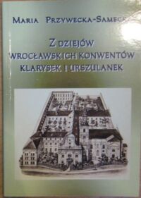 Miniatura okładki Przywecka-Samecka Maria Z dziejów wrocławskich konwentów klarysek i urszulanek.