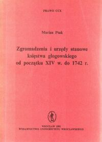 Miniatura okładki Ptak Marian Zgromadzenia i urzędy stanowe księstwa głogowskiego od początku XIV w. do 1742r. /Prawo CCX/