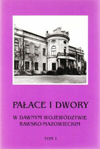 Miniatura okładki Puget Wanda /red./ Pałace i dwory w dawnym województwie rawsko-mazowieckim. Tom I. Materiały do dziejów rezydencji w Polsce.