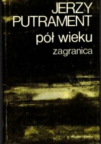 Miniatura okładki Putrament Jerzy Pół wieku. Zagranica. /Pisma t.10/