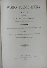 Zdjęcie nr 2 okładki Puzyrewski A.K. /opr./ Wojna polsko-ruska 1831 r. Dzieło premiowane przez Cesarską Akademię Nauk. Wydanie przerobione, poprawione i uzupełnione. Z 6 planami bitew ważniejszych.