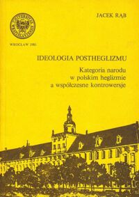 Miniatura okładki Rąb Jacek Ideologia postheglizmu. Kategoria narodu w polskim heglizmie a współczesne kontrowersje.