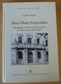 Miniatura okładki Rabe Carsten Alma Mater Leopoldina. Kolegium i Uniwersytet Jezuicki we Wrocławiu 1638-1811. /Wyd. specjalne ORBIS LINGUARUM. Tom 22/