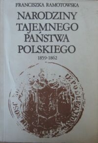 Miniatura okładki Ramotowska Franciszka Narodziny tajemnego państwa polskiego 1859-1862.