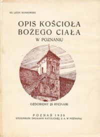 Miniatura okładki Rankowski Leon Ks. Opis Kościoła Bożego Ciała w Poznaniu. Ozdobiony 25 rycinami. Na pamiątkę pierwszego polskiego Kongresu Eucharystycznego od 26 do 29 czerwca 1930r.