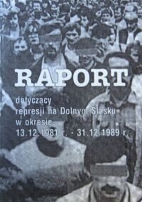 Miniatura okładki  Raport dotyczący represji na Dolnym Śląsku w okresie 13.12.1981 r. - 31.12.1989 r.