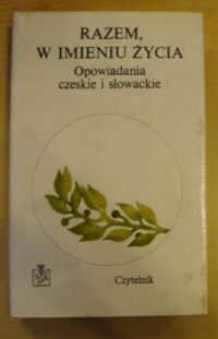 Miniatura okładki  Razem, w imieniu życia. Opowiadania czeskie i słowackie. /Biblioteka Zwycięstwa/