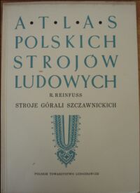 Miniatura okładki Reinfuss Roman "Stroje Górali Szczawnickich". Atlas Polskich Strojów Ludowych.  część v. Małopolska. Zeszyt 18. 